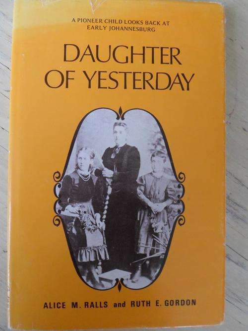 A Pioneer Child Looks Back at Early Johannesburg. DAUGHTER OF YESTERDAY. Alice M Ralls & Ruth Gordon