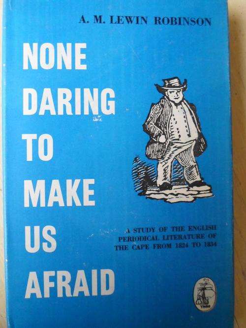 A Study of the English Periodical Literature of the Cape 1824-1834. NONE DARING TO MAKE US AFRAID
