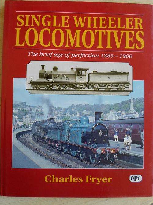 SINGLE WHEELER LOCOMOTIVES. The brief age of perfection 1885-1900. Charles Fryer