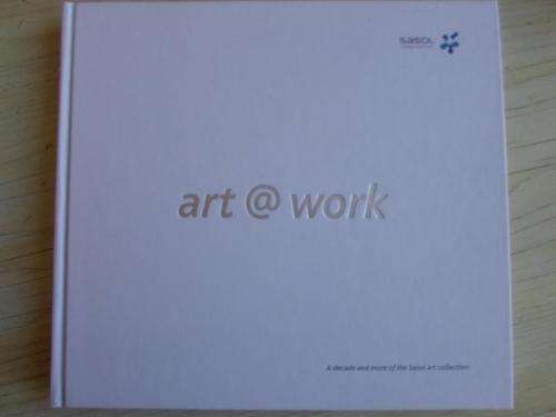 Art@work. A DECADE AND MORE OF THE SASOL ART COLLECTION