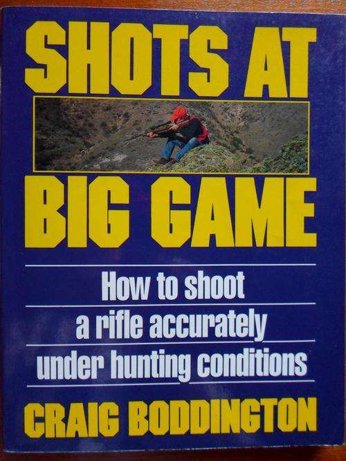 SHOTS AT BIG GAME. How to shoot a rifle accurately under hunting conditions. Craig Boddington