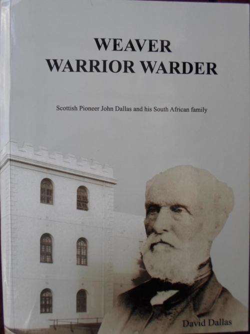 WEAVER WARRIOR WARDER. Scottish Pioneer John Dallas and his South African Family