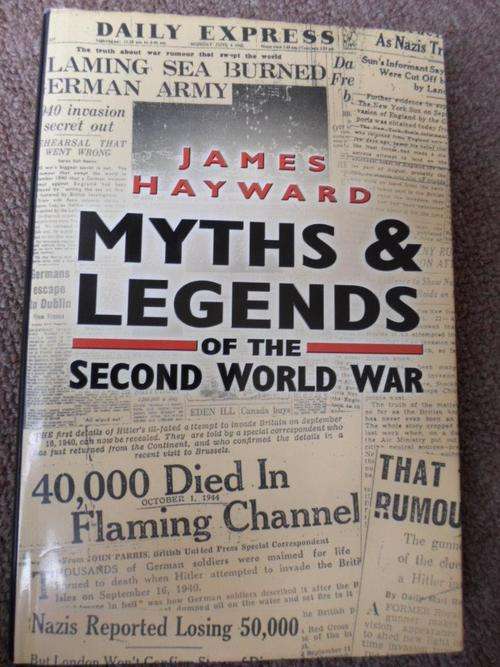 MYTHS AND LEGENDS OF THE SECOND WORLD WAR. James Hayward