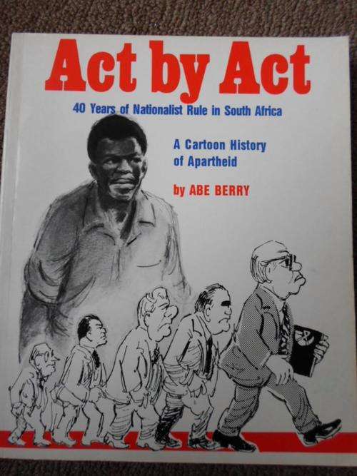 A Cartoon History of Apartheid. ACT BY ACT. 40 Years Nationalist Rule in South Africa. Abe Berrry