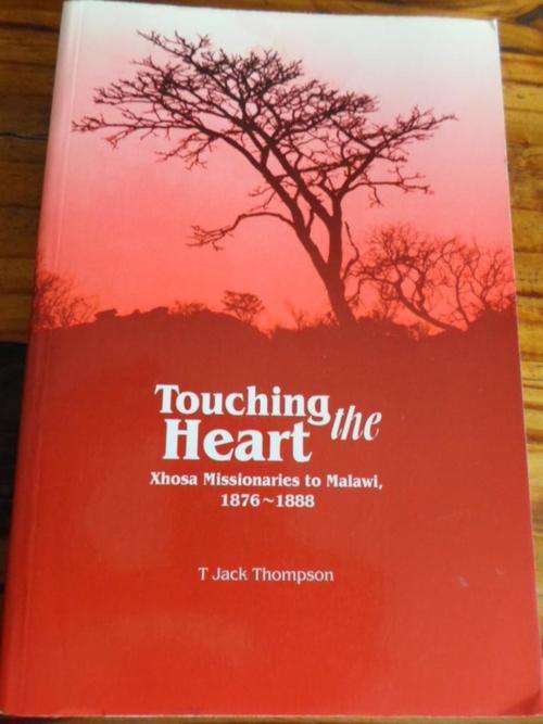 TOUCHING THE HEART. Xhosa Missionaries to Malawi 1876-1888. By T Jack Thompson