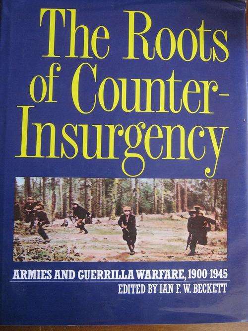 The Roots of Counter-Insurgency. Armies and Guerrilla Warfare 1900-1945. Ian F.W. Beckett