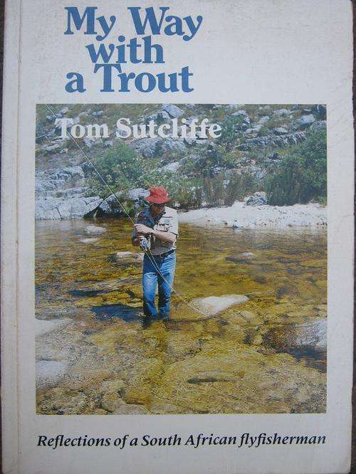 My Way with a Trout. REFLECTIONS OF A SOUTH AFRICAN FLYFISHERMAN. Tom Sutcliffe