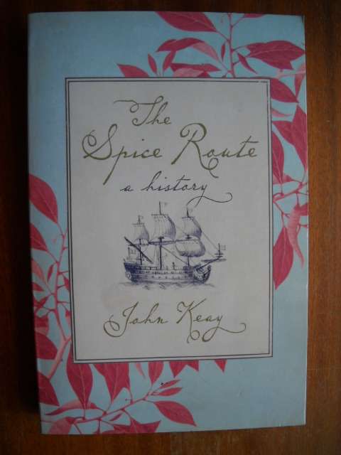THE SPICE ROUTE - A HISTORY  by John Keay  Published 2005 (The role spices played in history)
