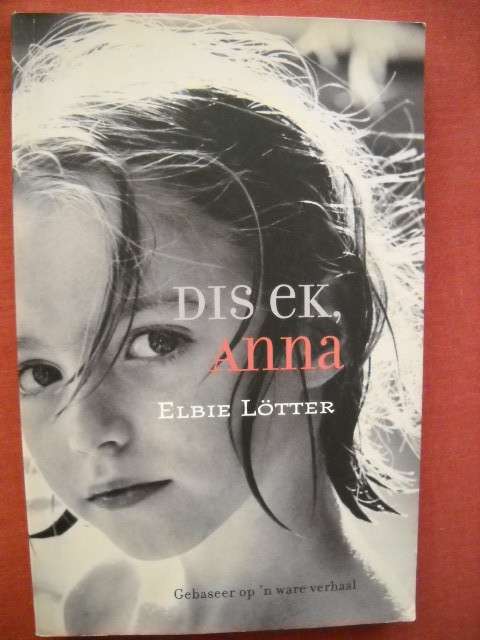 DIS EK, ANNA  Elbie Lotter (Anchien Troskie)  Eerste uitgawe 2004  (Gebaseer op 'n ware verhaal)