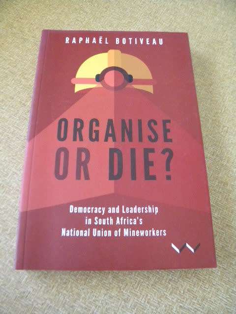 ORGANISE OR DIE  Democracy and Leadership in South Africa`s NUM  by Raphael Botiveau