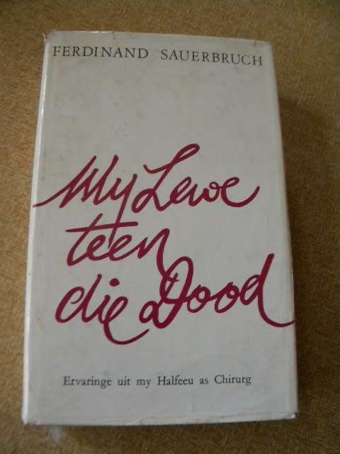 MY LEWE TEEN DIE DOOD  Ervaringe uit my Halfeeu as Chirurg  deur Ferdinand Sauerbruch