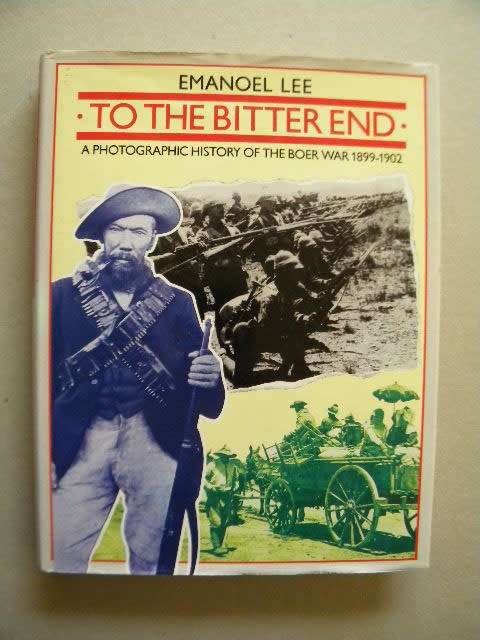 TO THE BITTER END  A photographic history of The Boer War 1899 - 1902  by Emanoel Lee