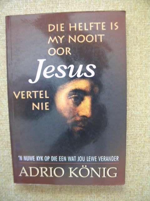 DIE HELFTE IS MY NOOIT OOR JESUS VERTEL NIE  deur Adrio Konig