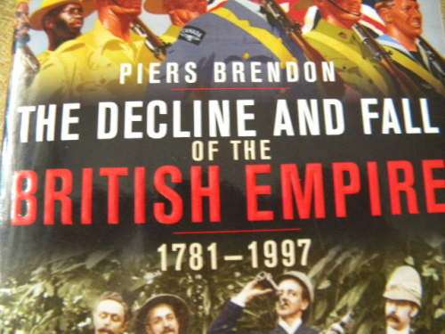 THE DECLINE AND FALL OF THE BRITISH EMPIRE 1781-1997 by Piers Brendon