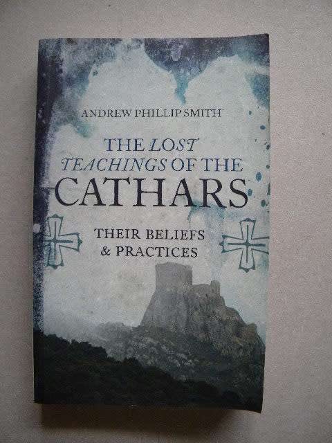 THE LOST TEACHINGS OF THE CATHARS Their beliefs and practices  by Andrew Phillip Smith