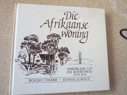 DIE AFRIKAANSE WONING deur Roger Fisher and Schalk le Roux Herdrukke uit Die Boervrou 1919-1931
