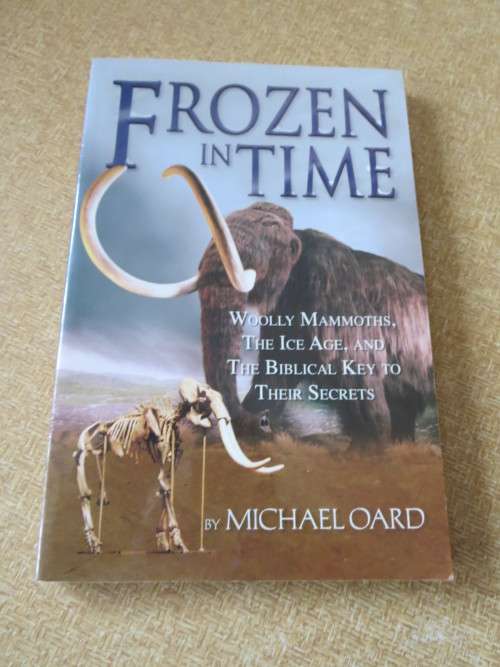 FROZEN IN TIME  by Michael Oard Woolly Mammoths, Ice Age and Biblical key to their secrets