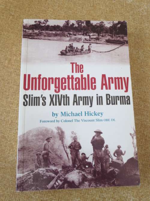 THE UNFORGETABLE ARMY  Slim`s XIVth Army in Burma  by Michael Hickey