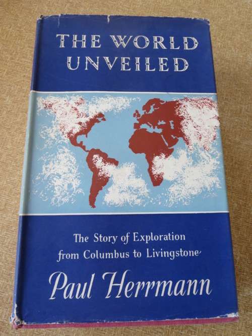 THE WORLD UNVEILED  Story of Exploration from Columbus to Livingstone  by Paul Herrmann