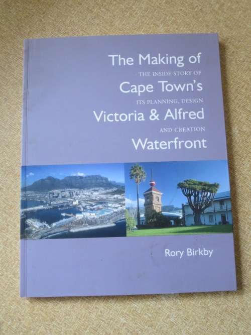 THE MAKING OF CAPE TOWN`S VICTORIA and ALFRED WATERFRONT  by Rory Birkby