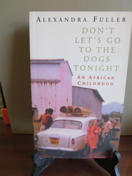 DON`T LET`S GO TO THE DOGS TONIGHT An African Childhood  by Alexander Fuller (RHODESIANA)