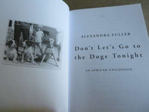 DON`T LET`S GO TO THE DOGS TONIGHT An African Childhood  by Alexander Fuller (RHODESIANA)
