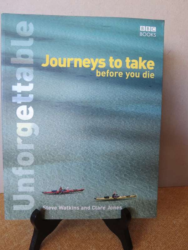 UNFORGETABLE JOURNEYS TO TAKE BEFORE YOU DIE  by Steve Watkins and Clare Jones