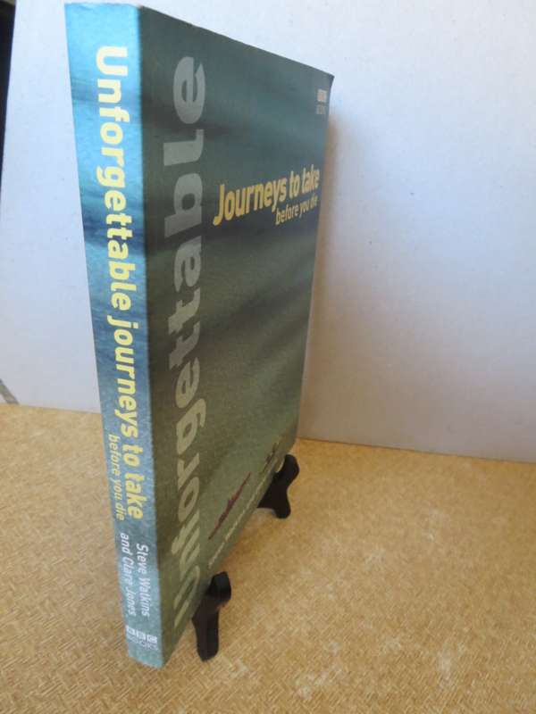 UNFORGETABLE JOURNEYS TO TAKE BEFORE YOU DIE  by Steve Watkins and Clare Jones