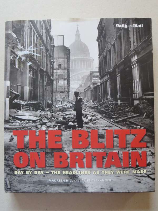 THE BLITZ ON BRITAIN. Day by Day - The headlines as they were made. Maureen Hill & James Alexander.