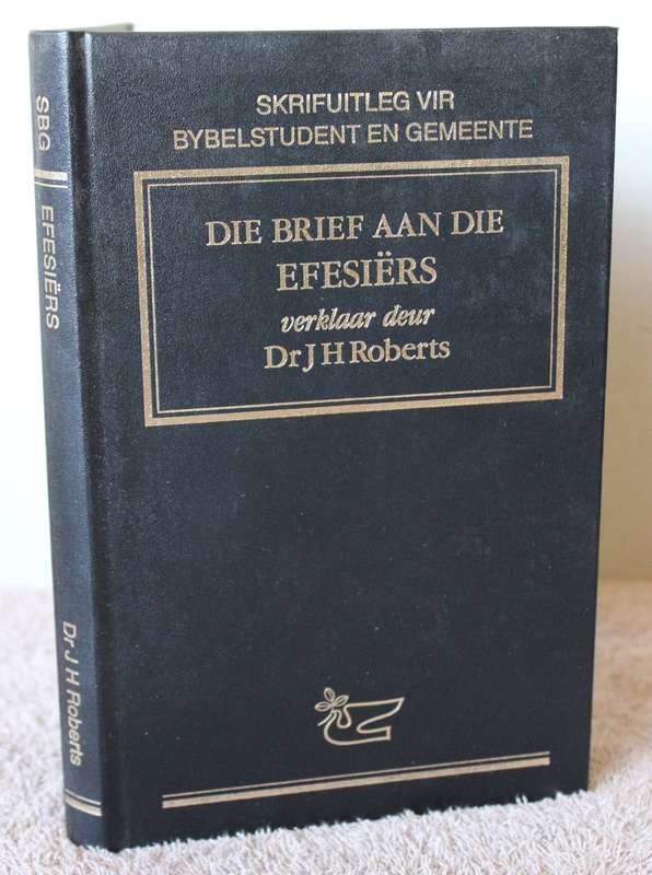 SKRIFUITLEG VIR BYBELSTUDENT EN GEMEENTE. Die brief aan die Efesiërs verklaar deur Dr. J.H. Roberts.