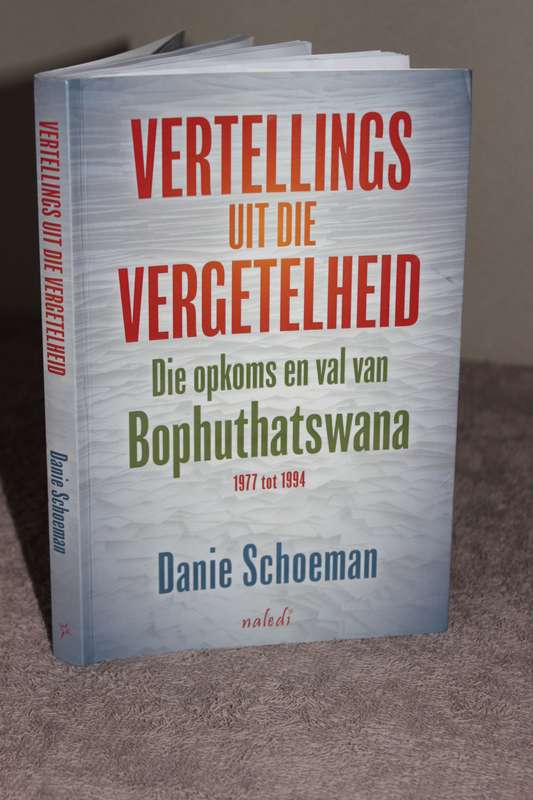 VERTELLINGS UIT DIE VERGETELHEID  Opkoms en val van Bophuthatswana 1977-1994  deur Danie Schoeman
