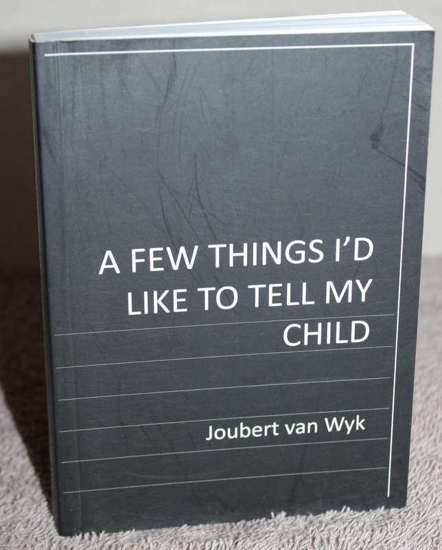 A FEW THINGS I`D LIKE TO TELL MY CHILD. Joubert van Wyk.  (W)