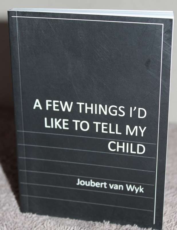 A FEW THINGS I`D LIKE TO TELL MY CHILD. Joubert van Wyk.  (W)