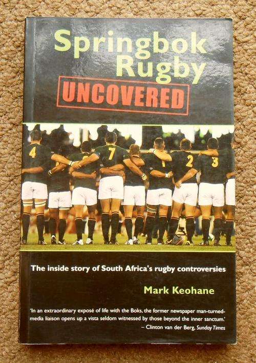SPRINGBOK RUGBY UNCOVERED The inside story of South Africas rugby controversies by Mark Keohane