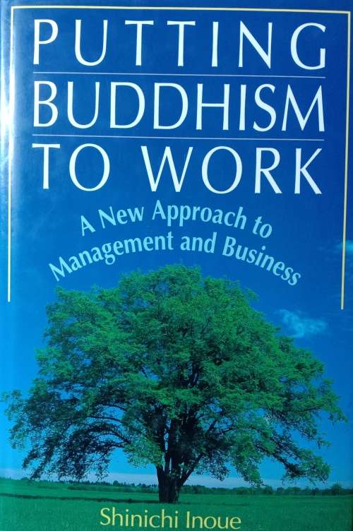 Putting Buddhism to work - A new approach to management and business: Shinichi Inoue