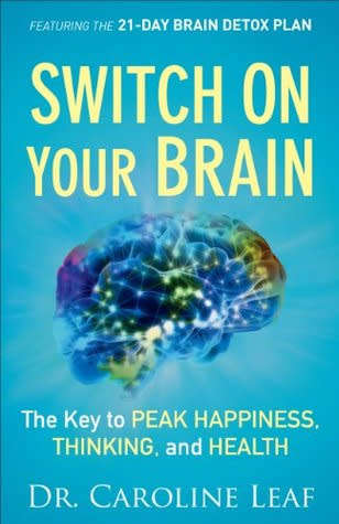 Switch On Your Brain: The Key to Peak Happiness, Thinking, and Health by Dr.Caroline Leaf