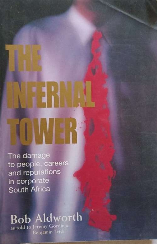 The infernal tower: The damage to people, careers and reputations in corporate South Africa  by Ald