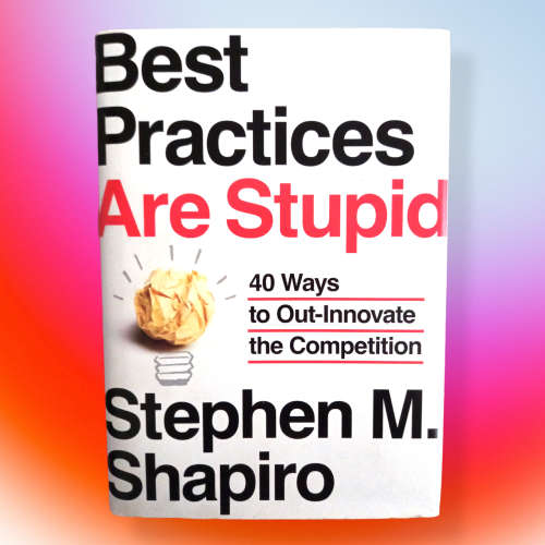 Best Practices Are Stupid: 40 Ways to Out-Innovate the Competition  by Shapiro, Stephen M.