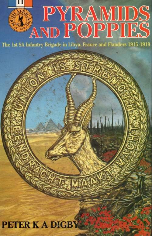 Pyramids and Poppies - 1st SA Infantry in Libya, France and Flanders WW1 - Peter K A Digby