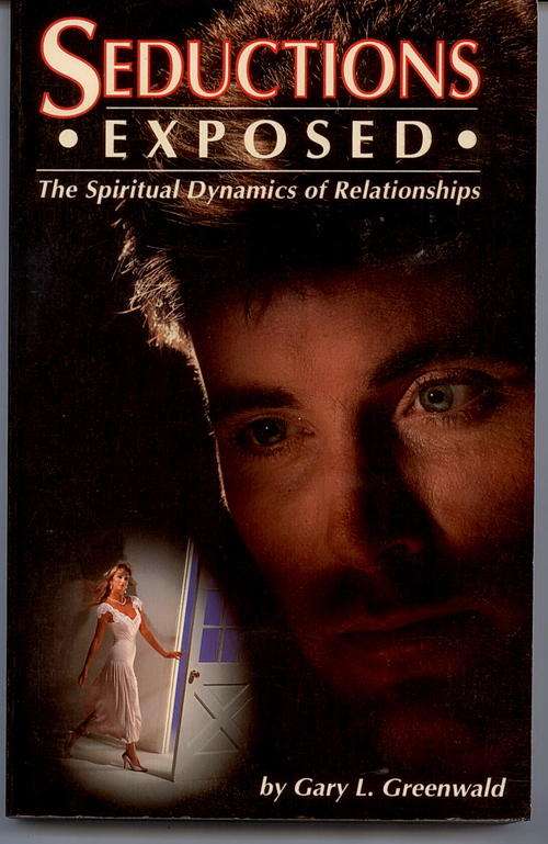 SEDUCTIONS EXPOSED by Gary L. Greenwald. The Spiritual dynamics of relationships