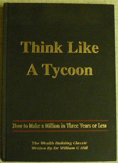 THINK LIKE A TYCOON written by Dr William G Hill - How to make a Million in Three years or less