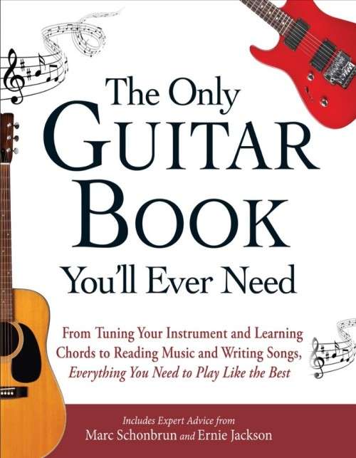 The Only Guitar Book Youll Ever Need  From Tuning Your Instrument And Learning Chords To Reading Mus