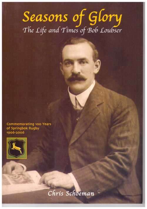 Rugby. "Seasons of Glory. The Life & Times of the 1906 S/bok Bob Loubser" by & signed C Schoeman.