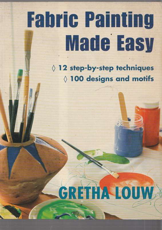Fabric Painting made easy - Gretha Louw (a) 12 step by step techniques / 100 designs