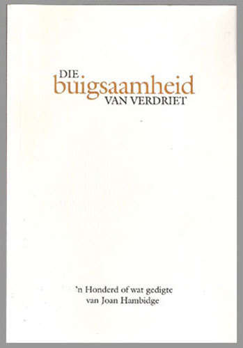 Die Buigsaamheid van Verdriet -- Joan Hambridge. Poesie  (eerste uitgawe, eerste druk)
