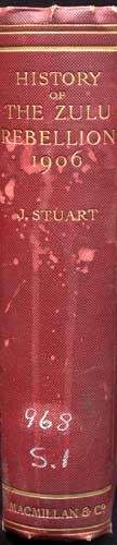 History of the Zulu Rebellion 1906 and of Dinuzulu's arrest, Trial and Expatriation -- Stuatr, J.