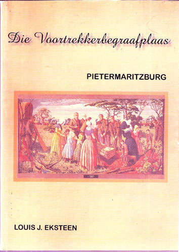 DIE VOORTREKKERBEGRAAFPLAAS - PIETERMARITZBURG. Louis J. Eksteen. ( Voortrekker History)