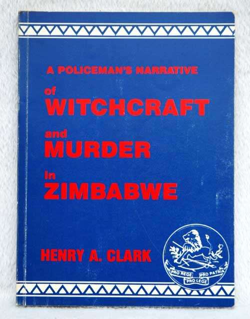 A Policeman`s Narrative of Witchcraft and Murder in Zimbabwe -- Henry A. Clark