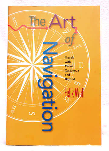 THE ART OF NAVIGATION : Travels with Carlos Castenada and beyond  --  Felix Wolf