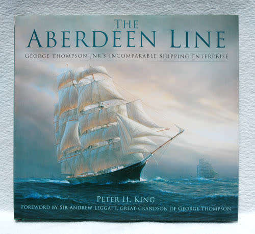 The Aberdeen Line : George Thompson Jnr`s Incomparable Shipping Enterprise -- Peter H. King